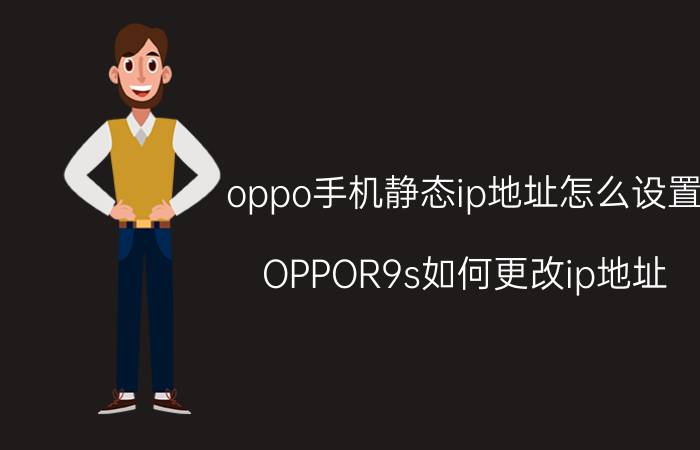 oppo手机静态ip地址怎么设置 OPPOR9s如何更改ip地址？